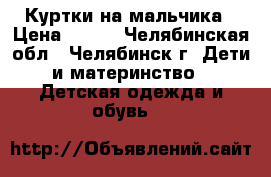 Куртки на мальчика › Цена ­ 700 - Челябинская обл., Челябинск г. Дети и материнство » Детская одежда и обувь   